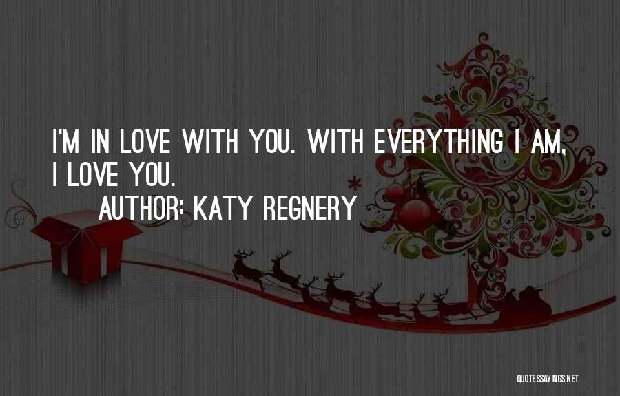 Katy Regnery Quotes: I'm In Love With You. With Everything I Am, I Love You.