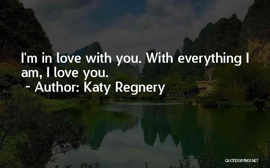 Katy Regnery Quotes: I'm In Love With You. With Everything I Am, I Love You.
