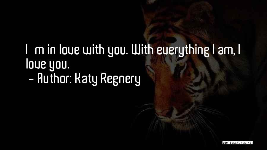 Katy Regnery Quotes: I'm In Love With You. With Everything I Am, I Love You.