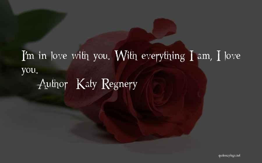 Katy Regnery Quotes: I'm In Love With You. With Everything I Am, I Love You.