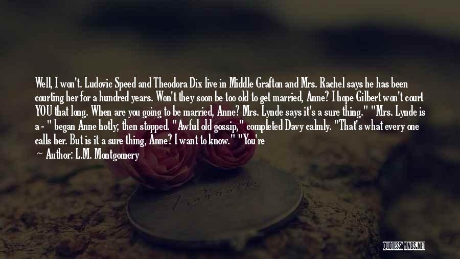 L.M. Montgomery Quotes: Well, I Won't. Ludovic Speed And Theodora Dix Live In Middle Grafton And Mrs. Rachel Says He Has Been Courting