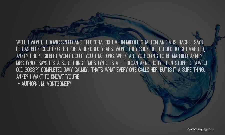 L.M. Montgomery Quotes: Well, I Won't. Ludovic Speed And Theodora Dix Live In Middle Grafton And Mrs. Rachel Says He Has Been Courting