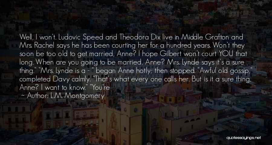 L.M. Montgomery Quotes: Well, I Won't. Ludovic Speed And Theodora Dix Live In Middle Grafton And Mrs. Rachel Says He Has Been Courting