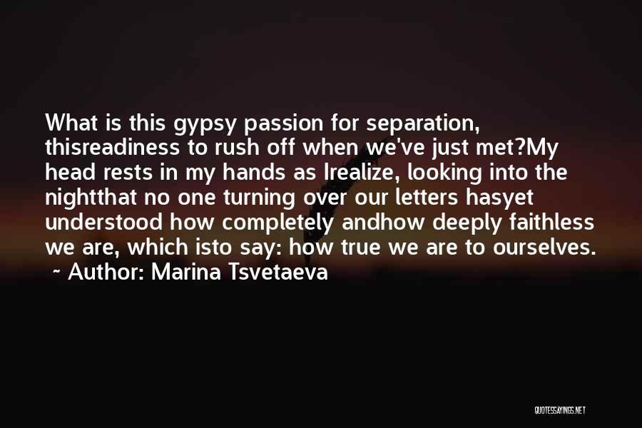 Marina Tsvetaeva Quotes: What Is This Gypsy Passion For Separation, Thisreadiness To Rush Off When We've Just Met?my Head Rests In My Hands