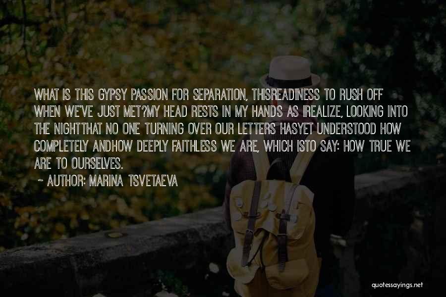 Marina Tsvetaeva Quotes: What Is This Gypsy Passion For Separation, Thisreadiness To Rush Off When We've Just Met?my Head Rests In My Hands