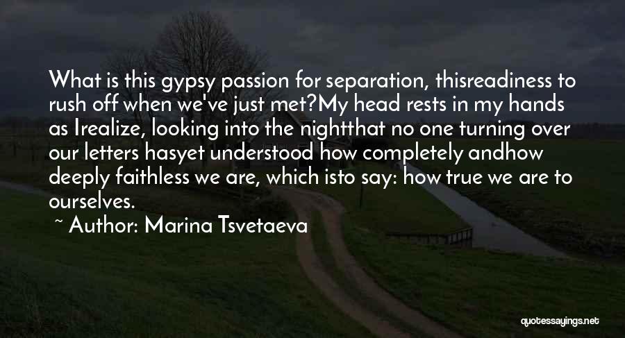 Marina Tsvetaeva Quotes: What Is This Gypsy Passion For Separation, Thisreadiness To Rush Off When We've Just Met?my Head Rests In My Hands