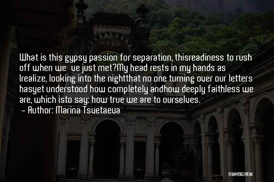 Marina Tsvetaeva Quotes: What Is This Gypsy Passion For Separation, Thisreadiness To Rush Off When We've Just Met?my Head Rests In My Hands