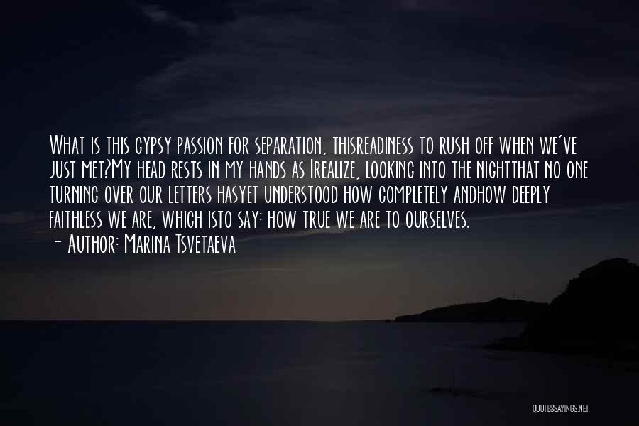 Marina Tsvetaeva Quotes: What Is This Gypsy Passion For Separation, Thisreadiness To Rush Off When We've Just Met?my Head Rests In My Hands