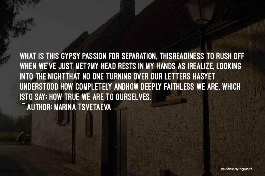 Marina Tsvetaeva Quotes: What Is This Gypsy Passion For Separation, Thisreadiness To Rush Off When We've Just Met?my Head Rests In My Hands