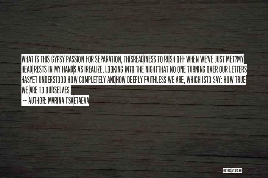 Marina Tsvetaeva Quotes: What Is This Gypsy Passion For Separation, Thisreadiness To Rush Off When We've Just Met?my Head Rests In My Hands