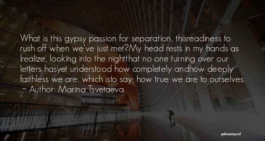 Marina Tsvetaeva Quotes: What Is This Gypsy Passion For Separation, Thisreadiness To Rush Off When We've Just Met?my Head Rests In My Hands