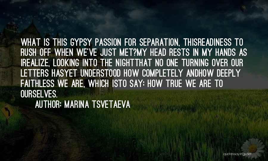 Marina Tsvetaeva Quotes: What Is This Gypsy Passion For Separation, Thisreadiness To Rush Off When We've Just Met?my Head Rests In My Hands