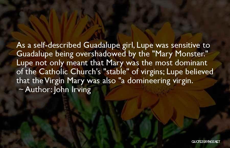 John Irving Quotes: As A Self-described Guadalupe Girl, Lupe Was Sensitive To Guadalupe Being Overshadowed By The Mary Monster. Lupe Not Only Meant