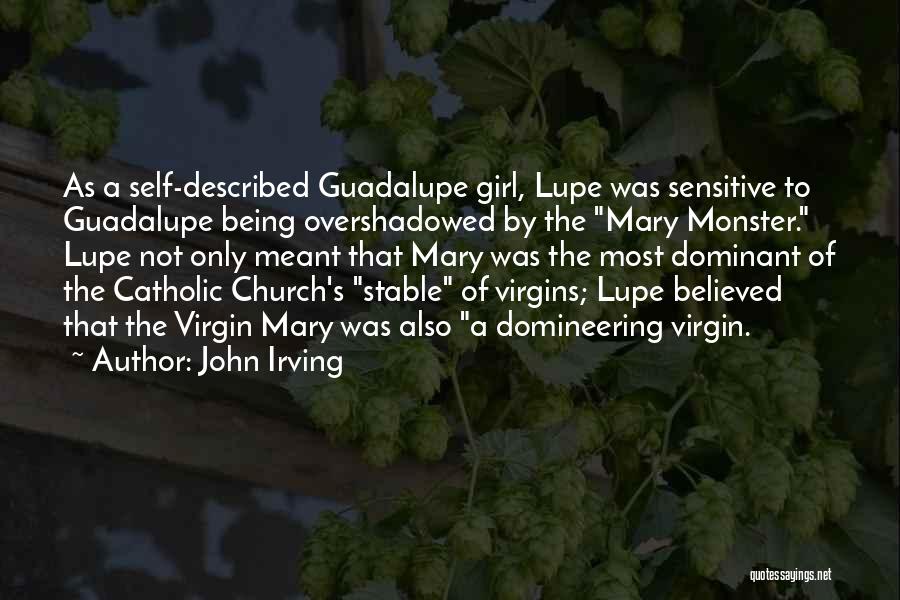 John Irving Quotes: As A Self-described Guadalupe Girl, Lupe Was Sensitive To Guadalupe Being Overshadowed By The Mary Monster. Lupe Not Only Meant