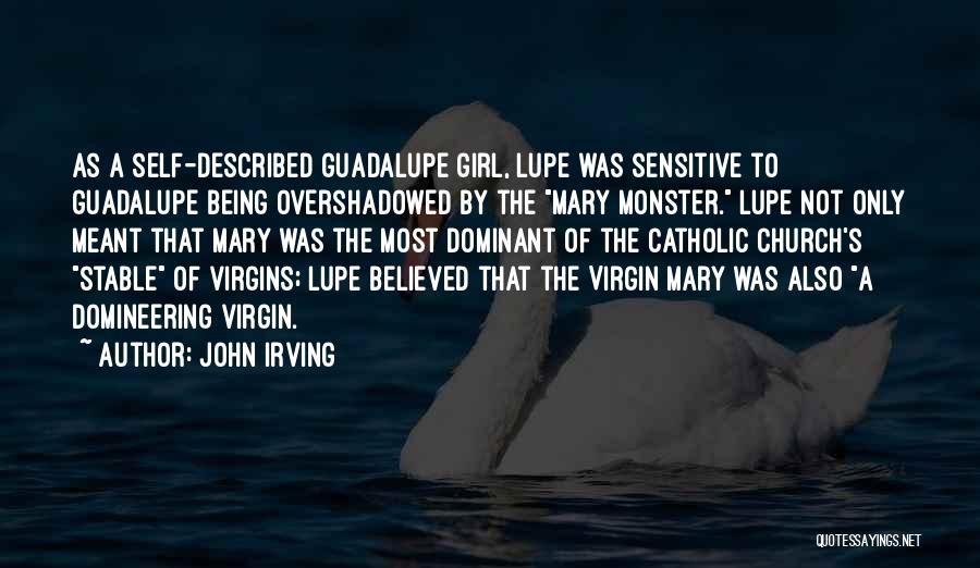 John Irving Quotes: As A Self-described Guadalupe Girl, Lupe Was Sensitive To Guadalupe Being Overshadowed By The Mary Monster. Lupe Not Only Meant