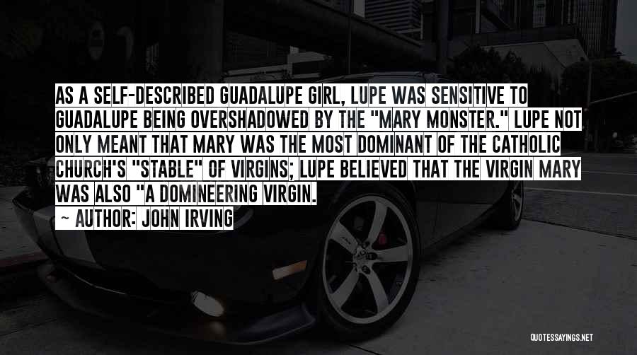 John Irving Quotes: As A Self-described Guadalupe Girl, Lupe Was Sensitive To Guadalupe Being Overshadowed By The Mary Monster. Lupe Not Only Meant