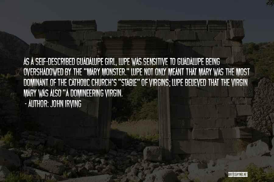 John Irving Quotes: As A Self-described Guadalupe Girl, Lupe Was Sensitive To Guadalupe Being Overshadowed By The Mary Monster. Lupe Not Only Meant