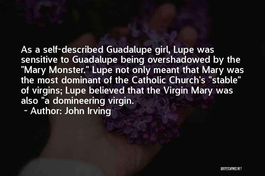 John Irving Quotes: As A Self-described Guadalupe Girl, Lupe Was Sensitive To Guadalupe Being Overshadowed By The Mary Monster. Lupe Not Only Meant