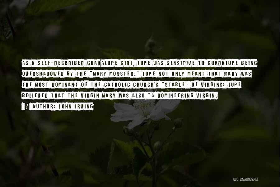 John Irving Quotes: As A Self-described Guadalupe Girl, Lupe Was Sensitive To Guadalupe Being Overshadowed By The Mary Monster. Lupe Not Only Meant