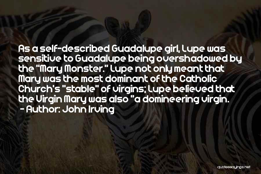 John Irving Quotes: As A Self-described Guadalupe Girl, Lupe Was Sensitive To Guadalupe Being Overshadowed By The Mary Monster. Lupe Not Only Meant