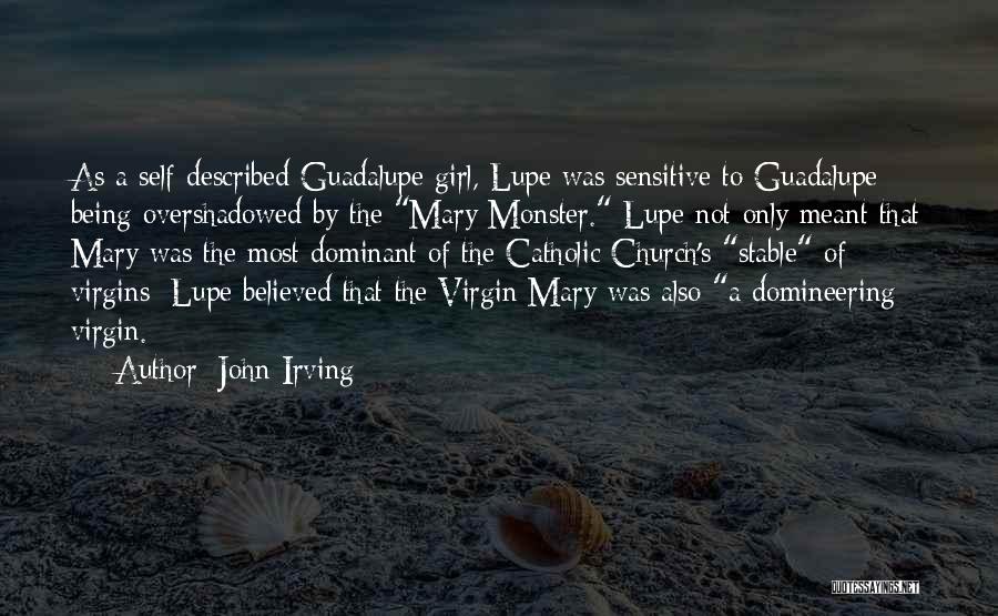 John Irving Quotes: As A Self-described Guadalupe Girl, Lupe Was Sensitive To Guadalupe Being Overshadowed By The Mary Monster. Lupe Not Only Meant