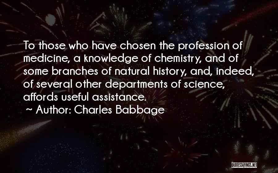 Charles Babbage Quotes: To Those Who Have Chosen The Profession Of Medicine, A Knowledge Of Chemistry, And Of Some Branches Of Natural History,