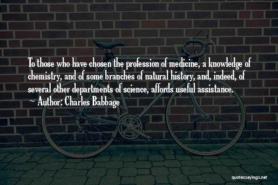 Charles Babbage Quotes: To Those Who Have Chosen The Profession Of Medicine, A Knowledge Of Chemistry, And Of Some Branches Of Natural History,