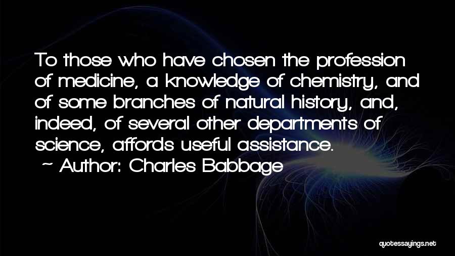 Charles Babbage Quotes: To Those Who Have Chosen The Profession Of Medicine, A Knowledge Of Chemistry, And Of Some Branches Of Natural History,