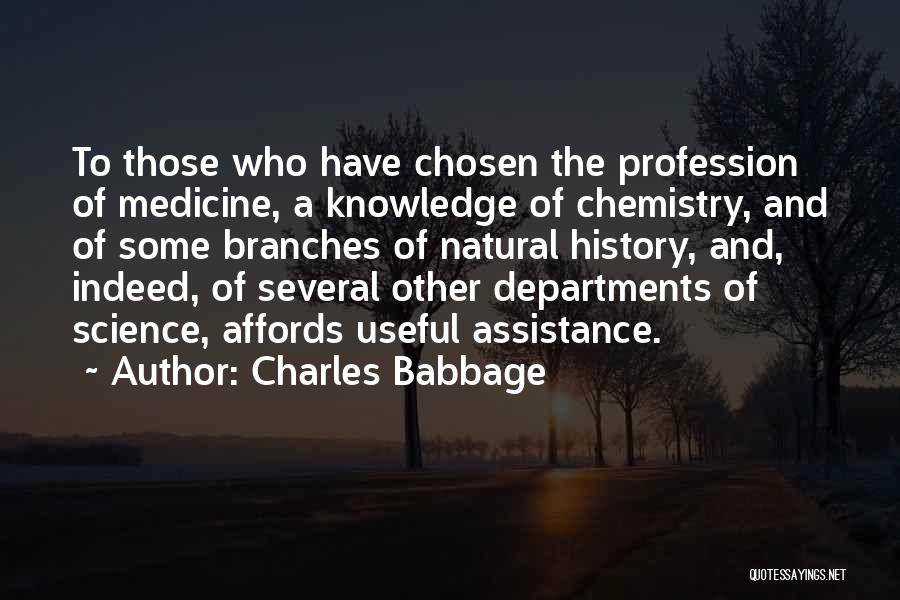 Charles Babbage Quotes: To Those Who Have Chosen The Profession Of Medicine, A Knowledge Of Chemistry, And Of Some Branches Of Natural History,