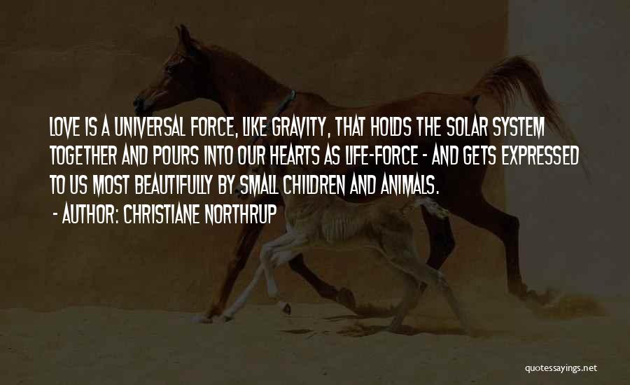 Christiane Northrup Quotes: Love Is A Universal Force, Like Gravity, That Holds The Solar System Together And Pours Into Our Hearts As Life-force