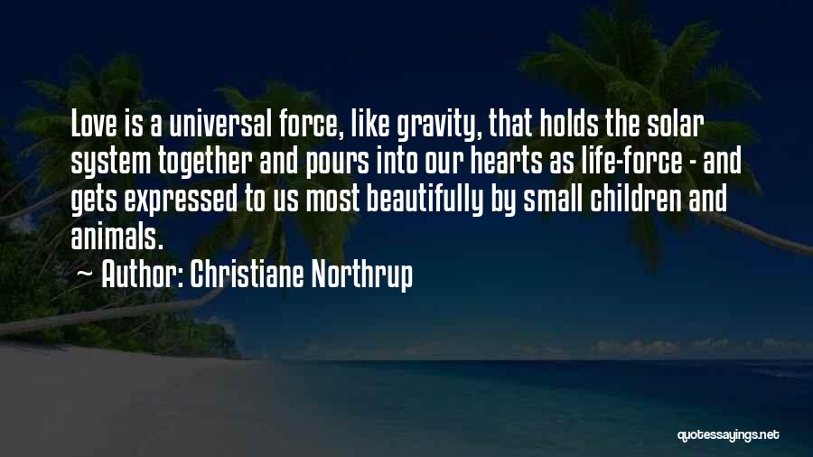 Christiane Northrup Quotes: Love Is A Universal Force, Like Gravity, That Holds The Solar System Together And Pours Into Our Hearts As Life-force