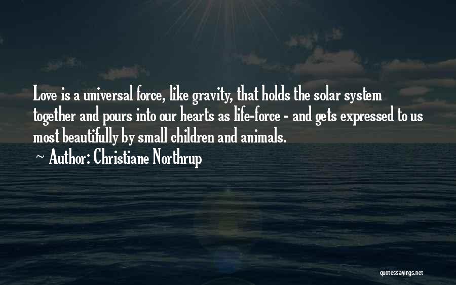 Christiane Northrup Quotes: Love Is A Universal Force, Like Gravity, That Holds The Solar System Together And Pours Into Our Hearts As Life-force