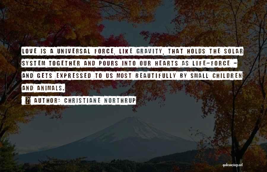 Christiane Northrup Quotes: Love Is A Universal Force, Like Gravity, That Holds The Solar System Together And Pours Into Our Hearts As Life-force