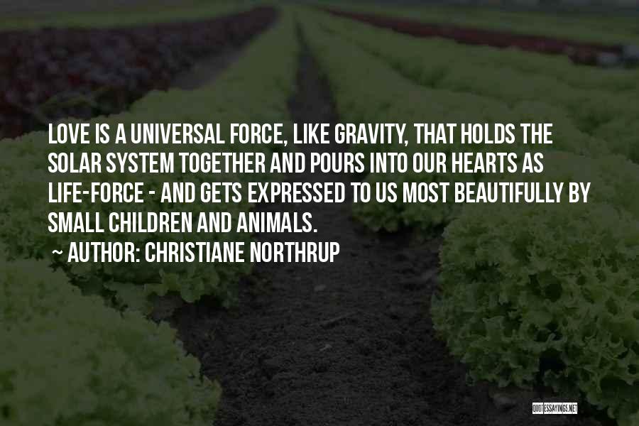 Christiane Northrup Quotes: Love Is A Universal Force, Like Gravity, That Holds The Solar System Together And Pours Into Our Hearts As Life-force