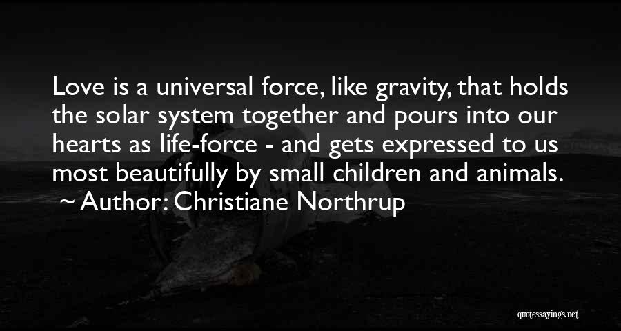 Christiane Northrup Quotes: Love Is A Universal Force, Like Gravity, That Holds The Solar System Together And Pours Into Our Hearts As Life-force