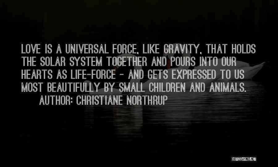 Christiane Northrup Quotes: Love Is A Universal Force, Like Gravity, That Holds The Solar System Together And Pours Into Our Hearts As Life-force