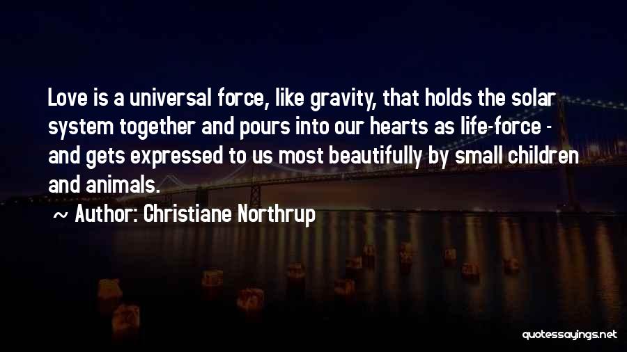 Christiane Northrup Quotes: Love Is A Universal Force, Like Gravity, That Holds The Solar System Together And Pours Into Our Hearts As Life-force