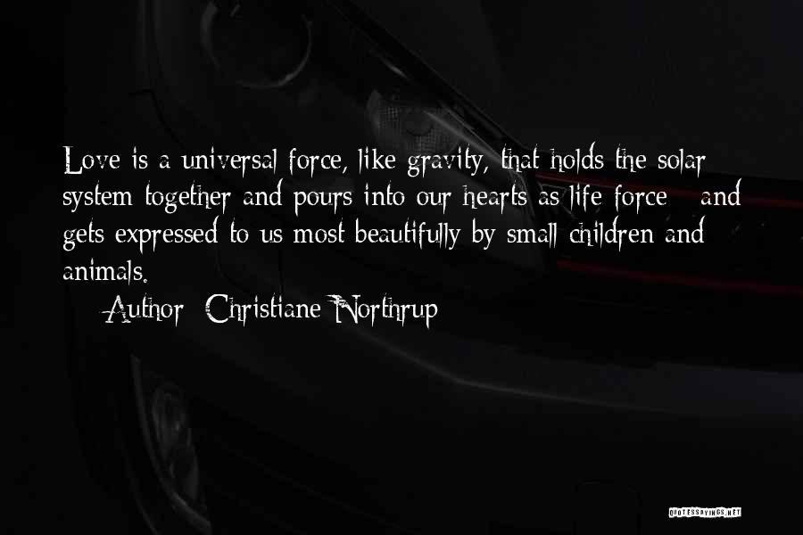 Christiane Northrup Quotes: Love Is A Universal Force, Like Gravity, That Holds The Solar System Together And Pours Into Our Hearts As Life-force