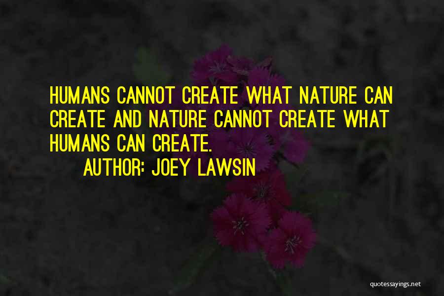 Joey Lawsin Quotes: Humans Cannot Create What Nature Can Create And Nature Cannot Create What Humans Can Create.