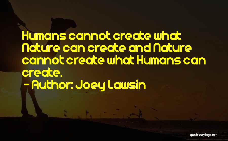 Joey Lawsin Quotes: Humans Cannot Create What Nature Can Create And Nature Cannot Create What Humans Can Create.