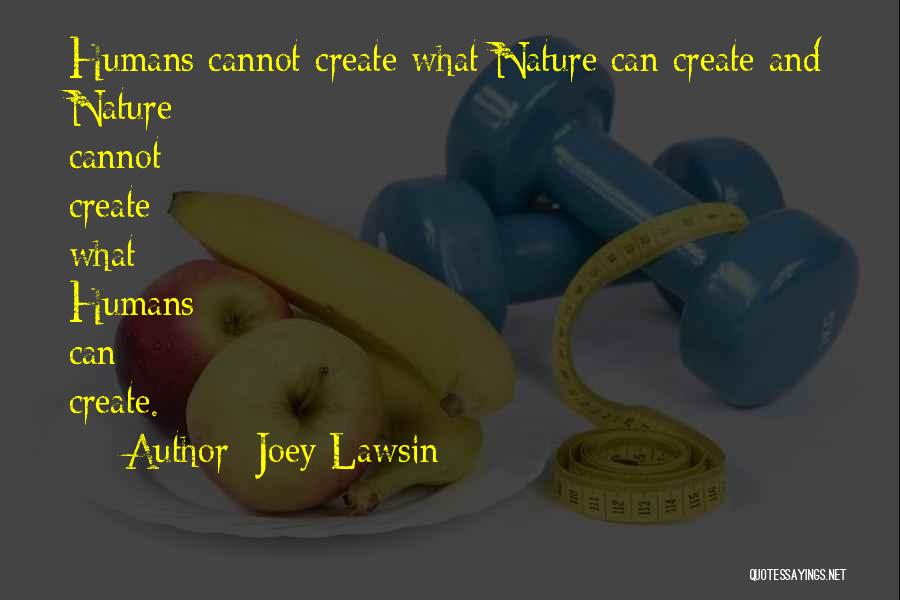 Joey Lawsin Quotes: Humans Cannot Create What Nature Can Create And Nature Cannot Create What Humans Can Create.