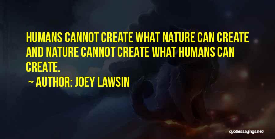 Joey Lawsin Quotes: Humans Cannot Create What Nature Can Create And Nature Cannot Create What Humans Can Create.