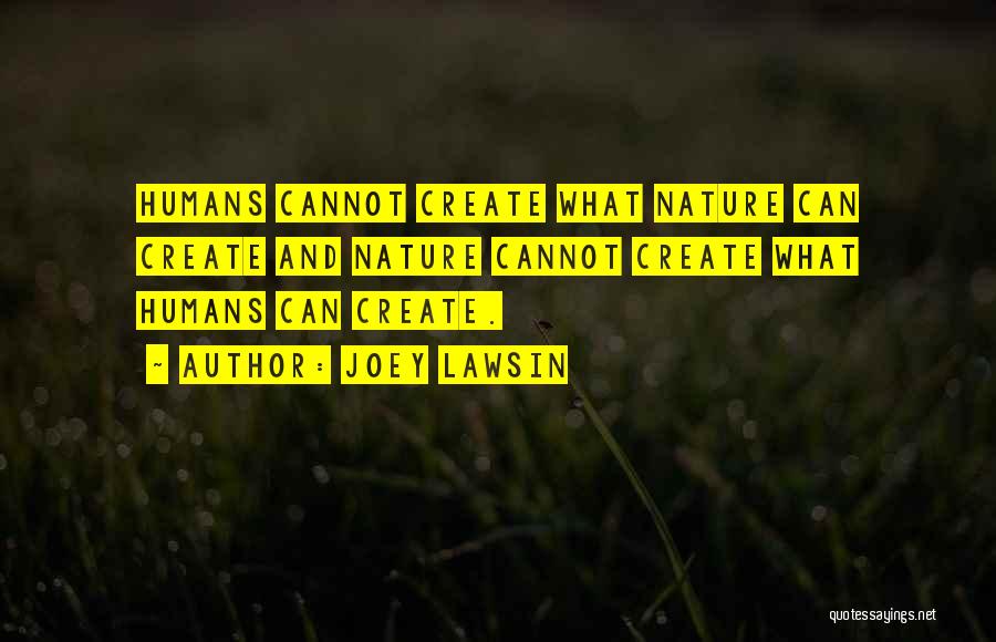 Joey Lawsin Quotes: Humans Cannot Create What Nature Can Create And Nature Cannot Create What Humans Can Create.