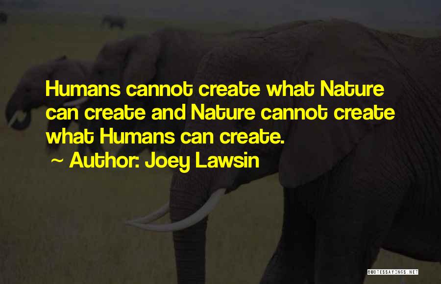 Joey Lawsin Quotes: Humans Cannot Create What Nature Can Create And Nature Cannot Create What Humans Can Create.