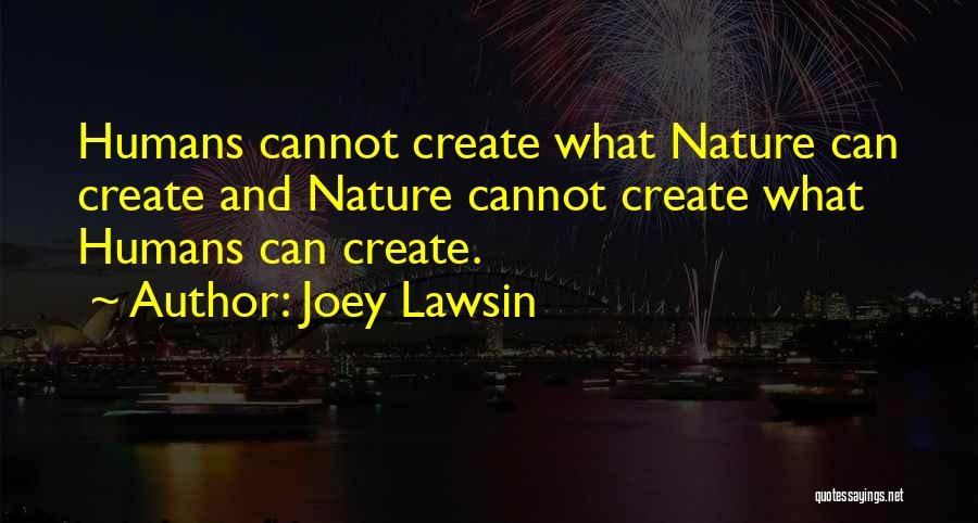 Joey Lawsin Quotes: Humans Cannot Create What Nature Can Create And Nature Cannot Create What Humans Can Create.