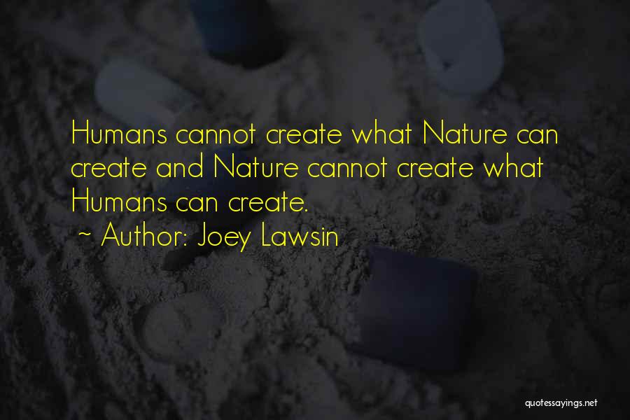 Joey Lawsin Quotes: Humans Cannot Create What Nature Can Create And Nature Cannot Create What Humans Can Create.