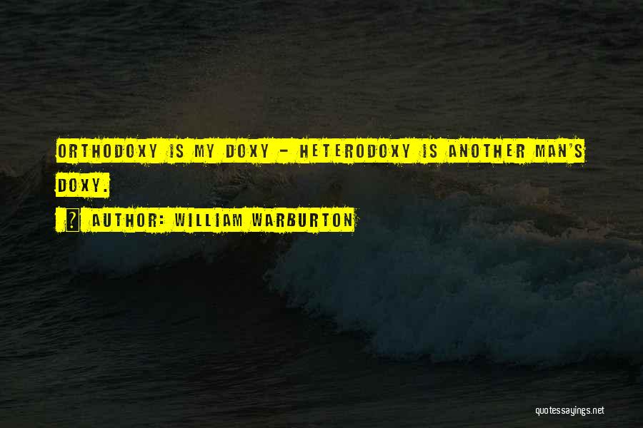 William Warburton Quotes: Orthodoxy Is My Doxy - Heterodoxy Is Another Man's Doxy.
