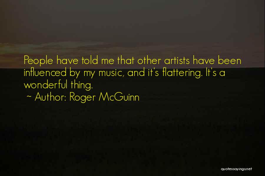 Roger McGuinn Quotes: People Have Told Me That Other Artists Have Been Influenced By My Music, And It's Flattering. It's A Wonderful Thing.