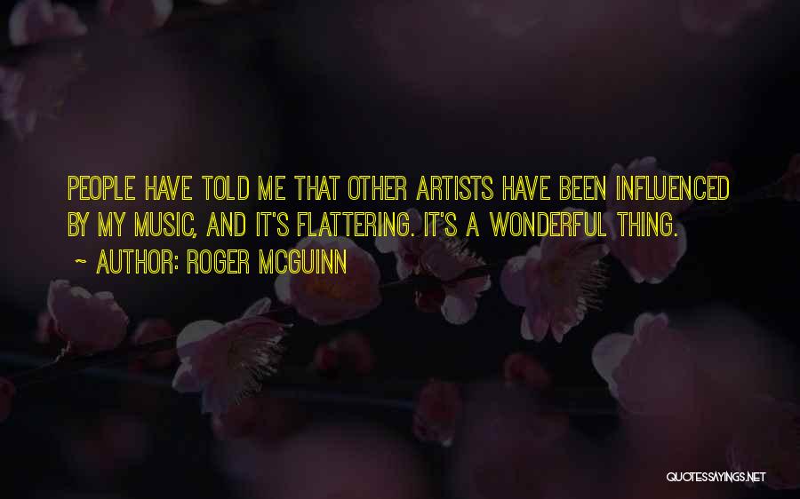 Roger McGuinn Quotes: People Have Told Me That Other Artists Have Been Influenced By My Music, And It's Flattering. It's A Wonderful Thing.