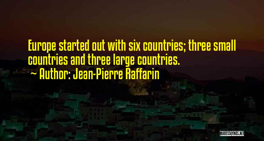 Jean-Pierre Raffarin Quotes: Europe Started Out With Six Countries; Three Small Countries And Three Large Countries.